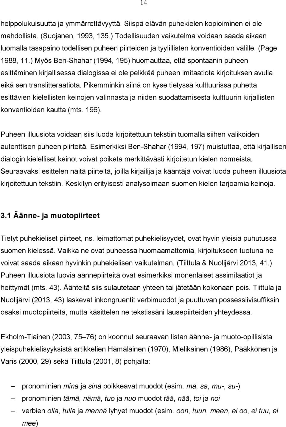 ) Myös Ben-Shahar (1994, 195) huomauttaa, että spontaanin puheen esittäminen kirjallisessa dialogissa ei ole pelkkää puheen imitaatiota kirjoituksen avulla eikä sen translitteraatiota.