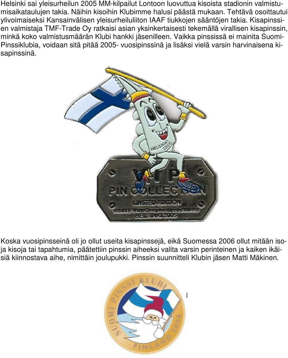 Kisapinssien valmistaja TMF-Trade Oy ratkaisi asian yksinkertaisesti tekemällä virallisen kisapinssin, minkä koko valmistusmäärän Klubi hankki jäsenilleen.