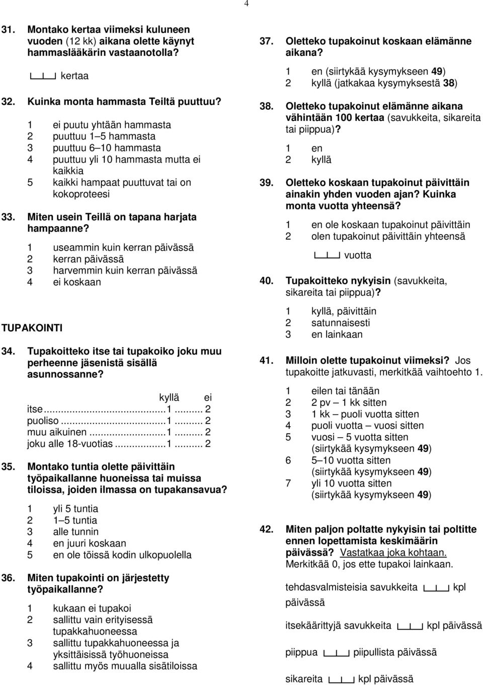 Miten usein Teillä on tapana harjata hampaanne? 1 useammin kuin kerran päivässä 2 kerran päivässä 3 harvemmin kuin kerran päivässä 4 ei koskaan TUPAKOINTI 34.