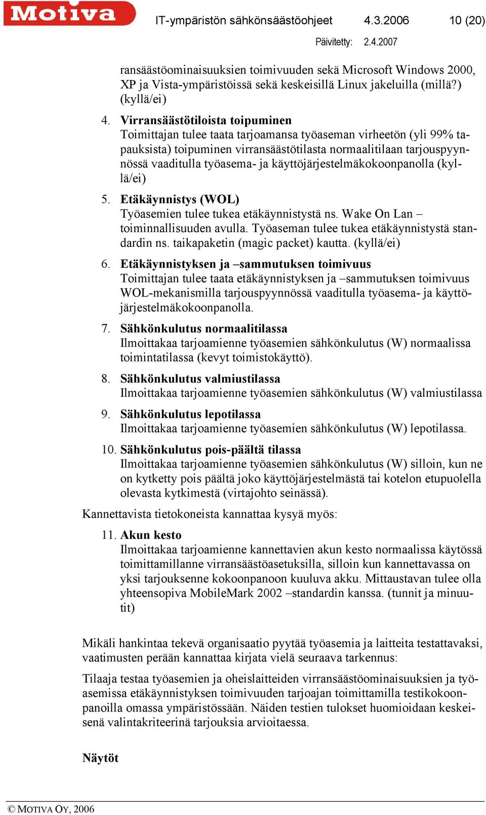 käyttöjärjestelmäkokoonpanolla (kyllä/ei) 5. Etäkäynnistys (WOL) Työasemien tulee tukea etäkäynnistystä ns. Wake On Lan toiminnallisuuden avulla. Työaseman tulee tukea etäkäynnistystä standardin ns.