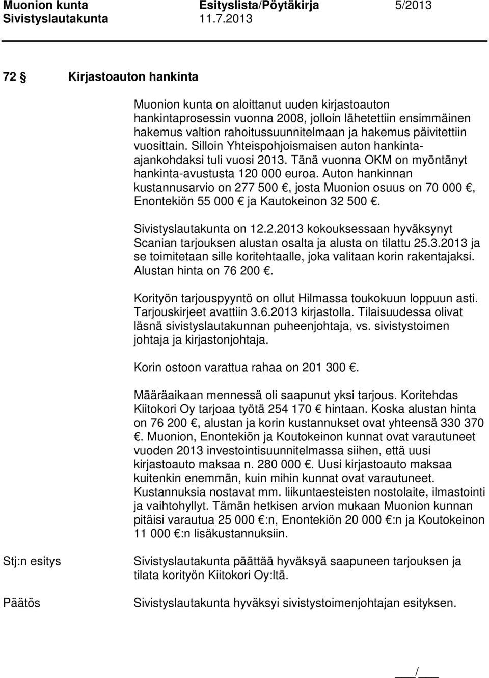 Auton hankinnan kustannusarvio on 277 500, josta Muonion osuus on 70 000, Enontekiön 55 000 ja Kautokeinon 32 500. Sivistyslautakunta on 12.2.2013 kokouksessaan hyväksynyt Scanian tarjouksen alustan osalta ja alusta on tilattu 25.