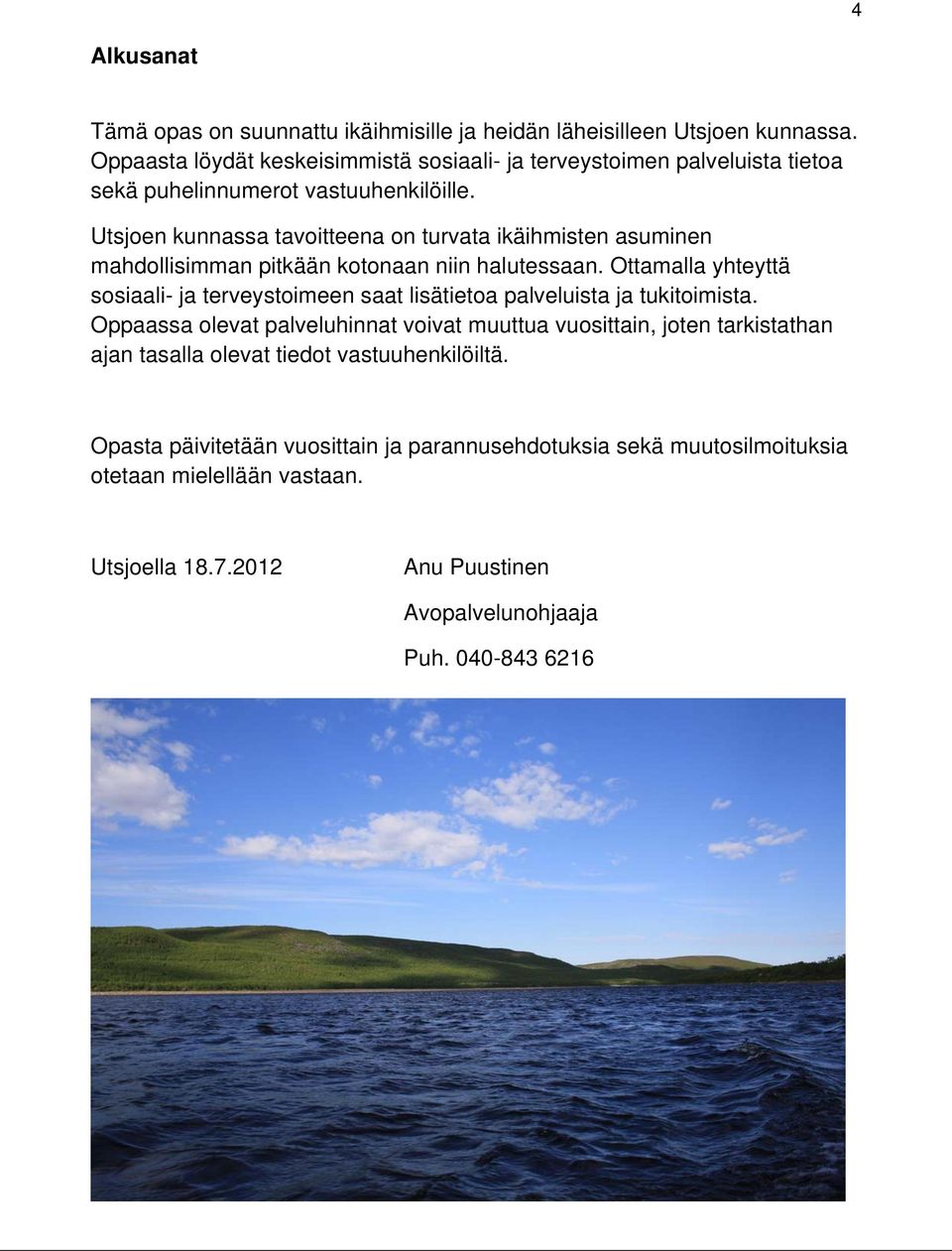 Utsjoen kunnassa tavoitteena on turvata ikäihmisten asuminen mahdollisimman pitkään kotonaan niin halutessaan.