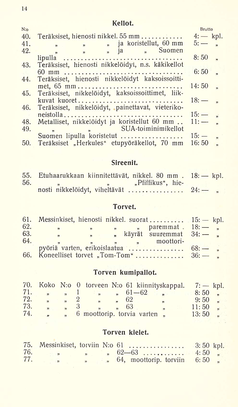 62 11: 18: N:o Kellot. 40. Teräksiset, hienosti nikkel. 55 mm 4: kpl. 41. ja koristellut, 60 mm 5: 42. ja Suomen lipulla 8:50 43. Teräksiset, hienosti nikkelöidyt, n.s. käkikellot 60 mm 6:50 44.