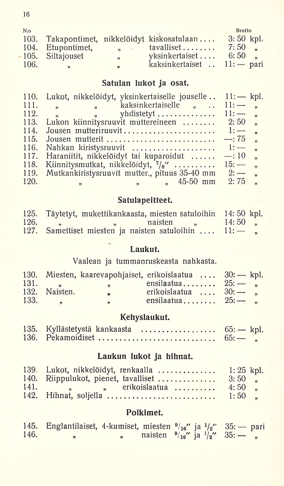 3: 11: 11; 11:- 30: 30: N,"o 103. Takapontimet, nikkelöidyt kiskosatulaan 50... kpl. 104. Etupontimet, tavalliset 7:50 105. Siltajouset yksinkertaiset... 6:50 106., kaksinkertaiset.