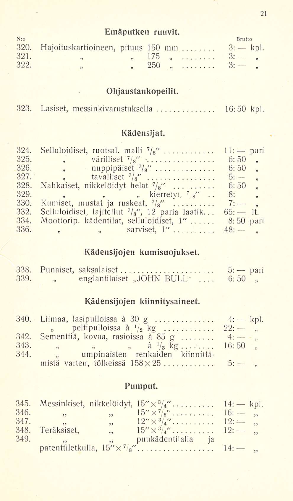 6; 16:50 N:o Emäputken ruuvit. 320. Hajoituskartioineen, pituus 150 mm 3: kpl. 321. 175 3:. 322. 250 3:-, Ohjaustankopeilit. 323. Lasiset, messinkivarustuksella 16; 50 kpl. Kädensijat. 7 " 324.