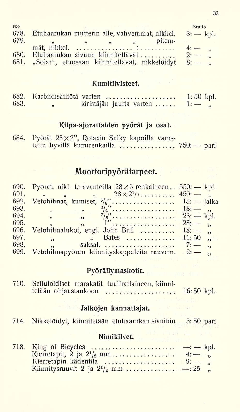 Nro 678. Etuhaarukan mutterin alle, vahvemmat, nikkel. 3: kpl. 679. pitemmät, nikkel : 4: 680. Etuhaarukan sivuun kiinnitettävät 2: 681. Solar, etuosaan kiinnitettävät, nikkelöidyt 8: Kumitiivisteet.