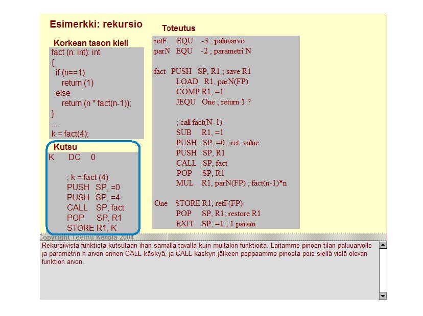 Esimerkki: reku rsio } if (n==1) return (1) else return (n fact(n-1 )); ; k =fact (4) PUSH SP, =0 PUSH SP, =4 CALL SP, fact POP SP, R1 STORE R1 K Toteutus retf EQ U -3 ; pahruarvo parn EQU -2;