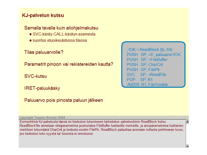 KJ-palvelun kutsu Samalla tavalla kuin aliohjelmakutsu SVC-käsky CALL-käskyn asemesta suoritus etuoikeutetussa tilassa Tilaa paluuarvolle? Parametrit pinoon vai rekistereiden kautta?