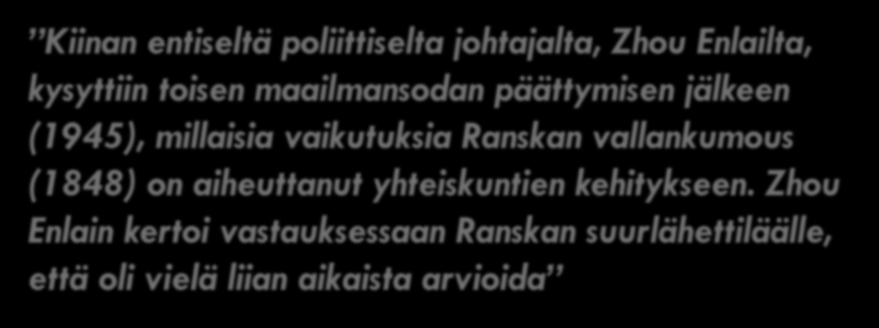 Lopuksi pieni tarina Kiinan entiseltä poliittiselta johtajalta, Zhou Enlailta, kysyttiin toisen maailmansodan päättymisen jälkeen (1945), millaisia vaikutuksia