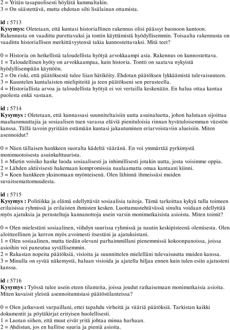 Toisaalta rakennusta on vaadittu historiallisen merkittävyytensä takia kunnostettavaksi. Mitä teet? 0 = Historia on hetkellistä taloudellista hyötyä arvokkaampi asia. Rakennus on kunnostettava.