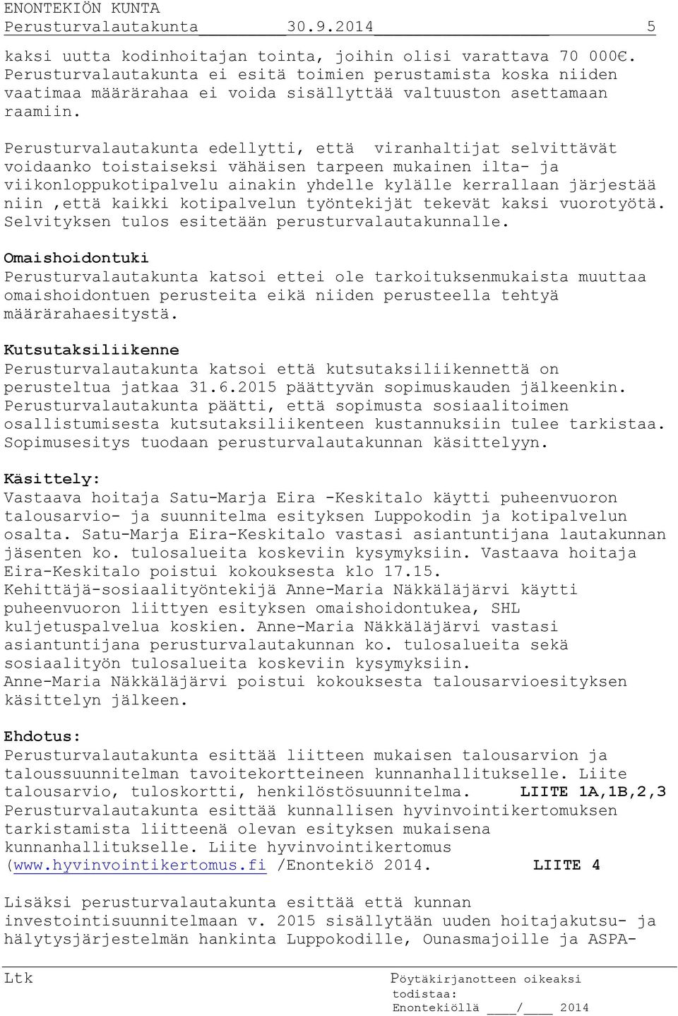 Perusturvalautakunta edellytti, että viranhaltijat selvittävät voidaanko toistaiseksi vähäisen tarpeen mukainen ilta- ja viikonloppukotipalvelu ainakin yhdelle kylälle kerrallaan järjestää niin,että