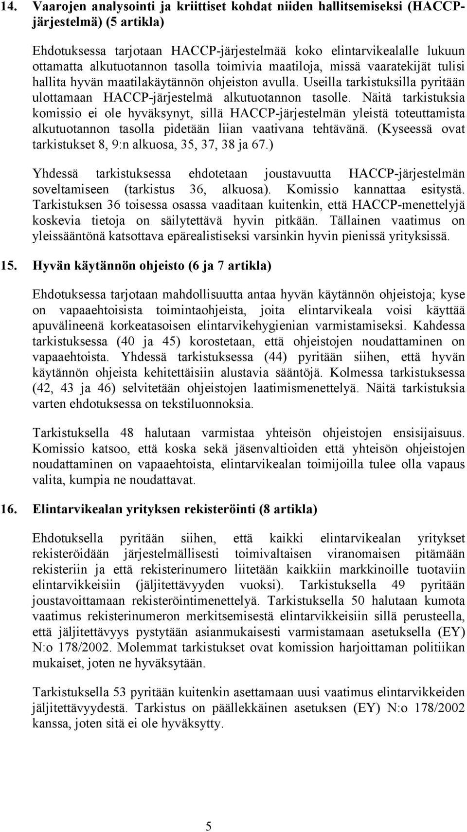 Näitä tarkistuksia komissio ei ole hyväksynyt, sillä HACCP-järjestelmän yleistä toteuttamista alkutuotannon tasolla pidetään liian vaativana tehtävänä.