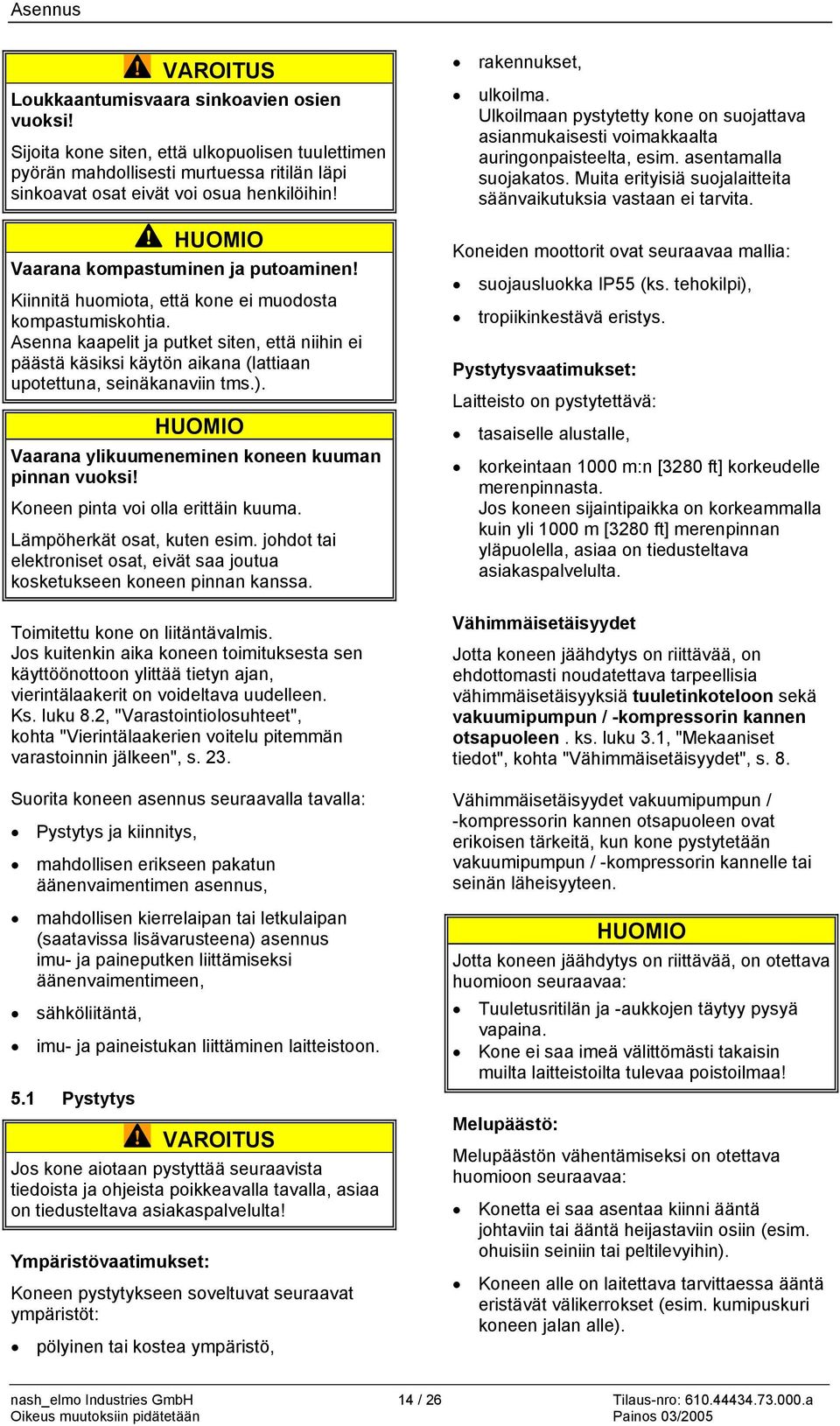 Asenna kaapelit ja putket siten, että niihin ei päästä käsiksi käytön aikana (lattiaan upotettuna, seinäkanaviin tms.). Vaarana ylikuumeneminen koneen kuuman pinnan vuoksi!