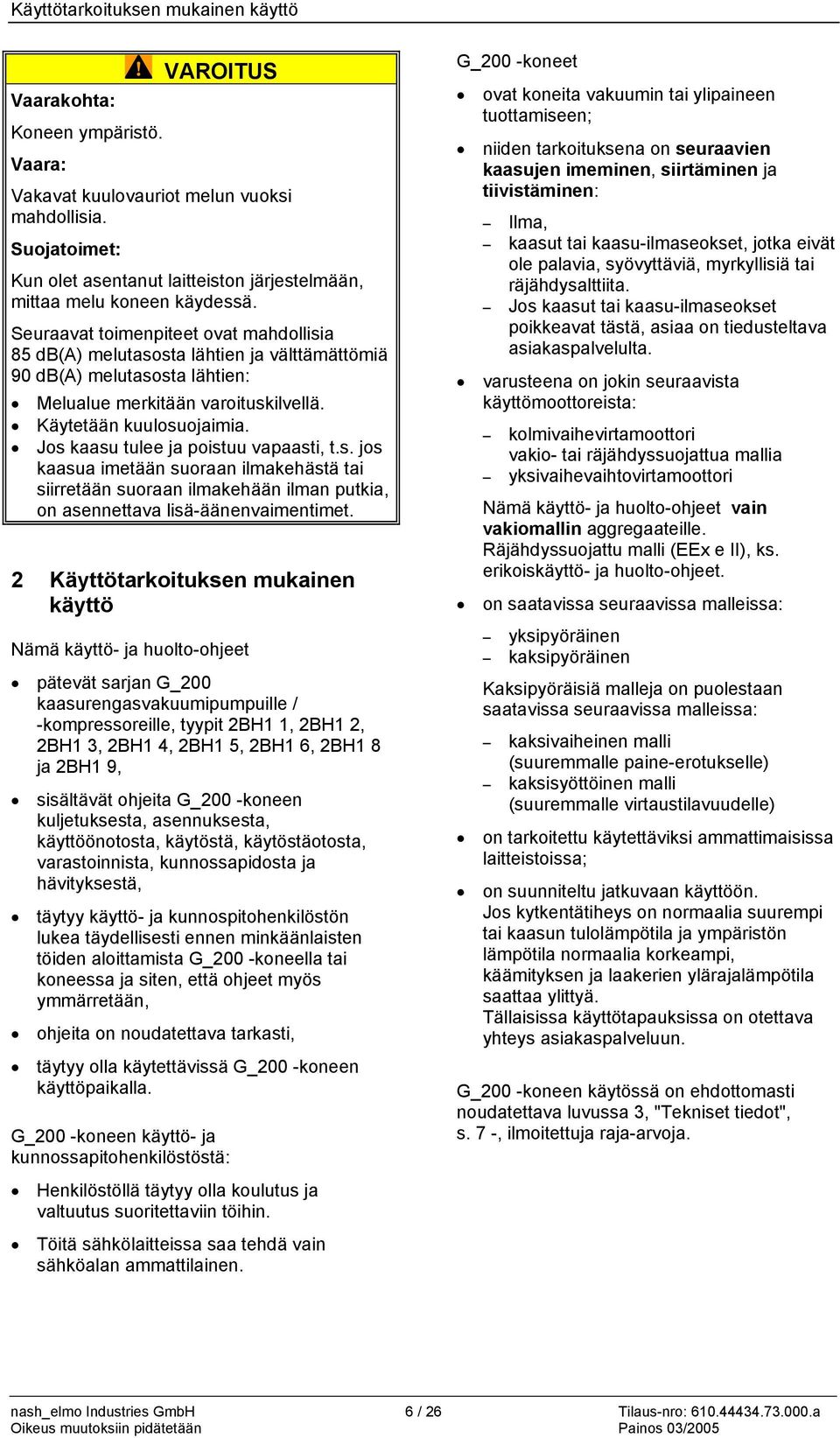 Seuraavat toimenpiteet ovat mahdollisia 85 db(a) melutasosta lähtien ja välttämättömiä 90 db(a) melutasosta lähtien: Melualue merkitään varoituskilvellä. Käytetään kuulosuojaimia.