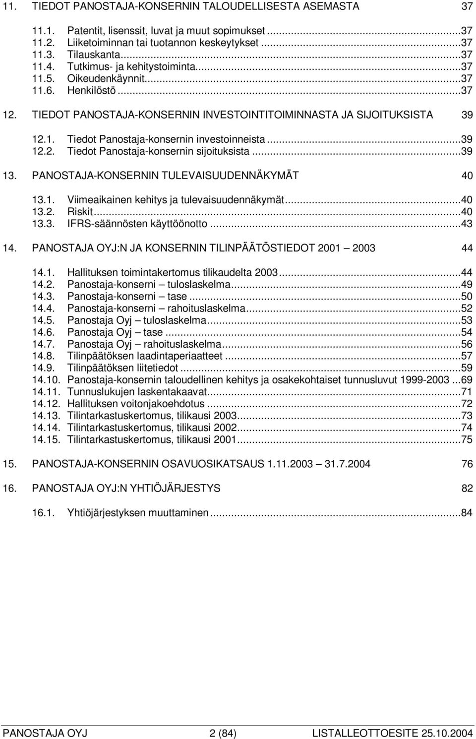 ..39 12.2. Tiedot Panostaja-konsernin sijoituksista...39 13. PANOSTAJA-KONSERNIN TULEVAISUUDENNÄKYMÄT 40 13.1. Viimeaikainen kehitys ja tulevaisuudennäkymät...40 13.2. Riskit...40 13.3. IFRS-säännösten käyttöönotto.