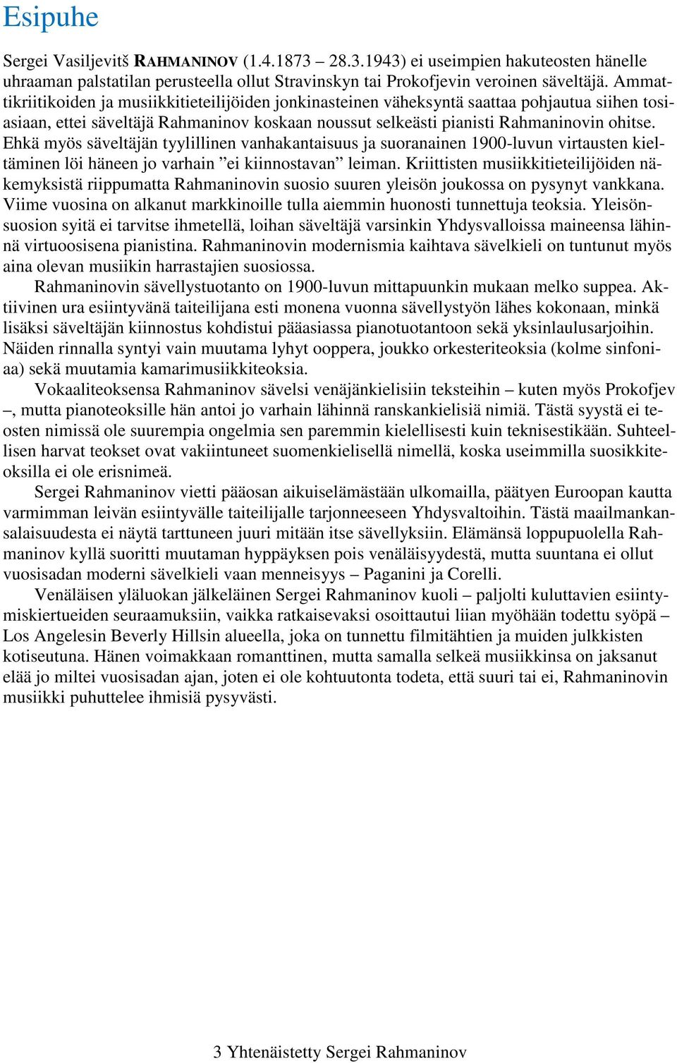 Ehkä myös säveltäjän tyylillinen vanhakantaisuus ja suoranainen 1900-luvun virtausten kieltäminen löi häneen jo varhain ei kiinnostavan leiman.