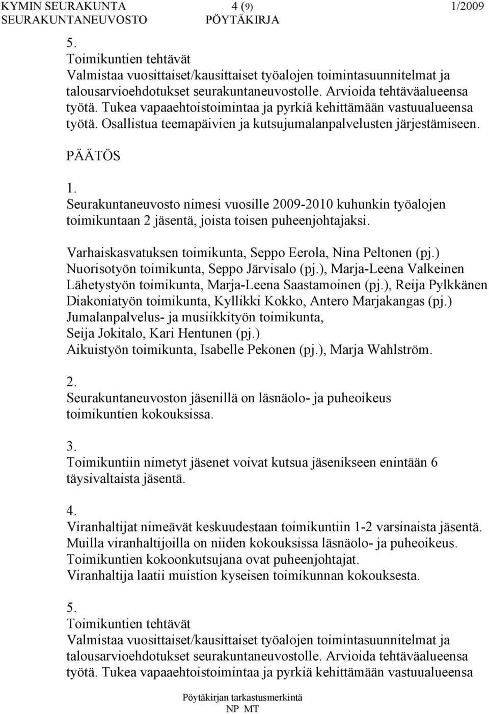 Seurakuntaneuvosto nimesi vuosille 2009-2010 kuhunkin työalojen toimikuntaan 2 jäsentä, joista toisen puheenjohtajaksi. Varhaiskasvatuksen toimikunta, Seppo Eerola, Nina Peltonen (pj.