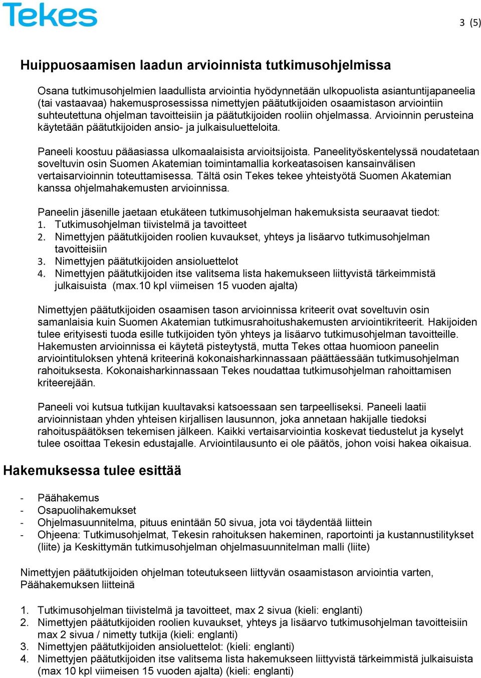 Arvioinnin perusteina käytetään päätutkijoiden ansio- ja julkaisuluetteloita. Paneeli koostuu pääasiassa ulkomaalaisista arvioitsijoista.