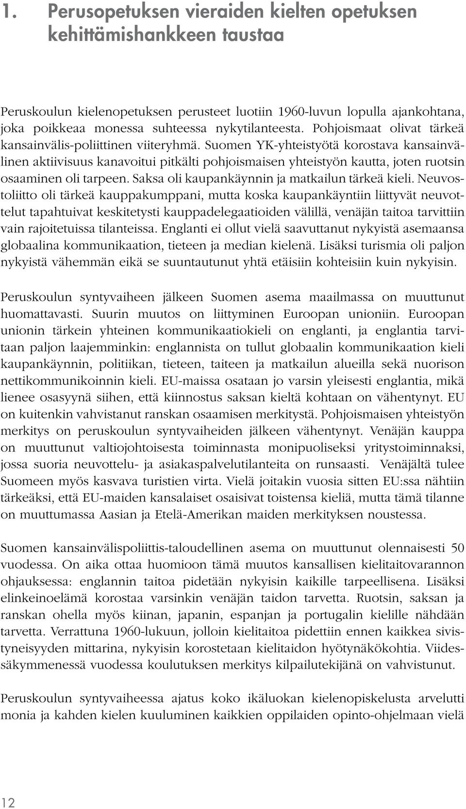 Suomen YK-yhteistyötä korostava kansainvälinen aktiivisuus kanavoitui pitkälti pohjoismaisen yhteistyön kautta, joten ruotsin osaaminen oli tarpeen. Saksa oli kaupankäynnin ja matkailun tärkeä kieli.