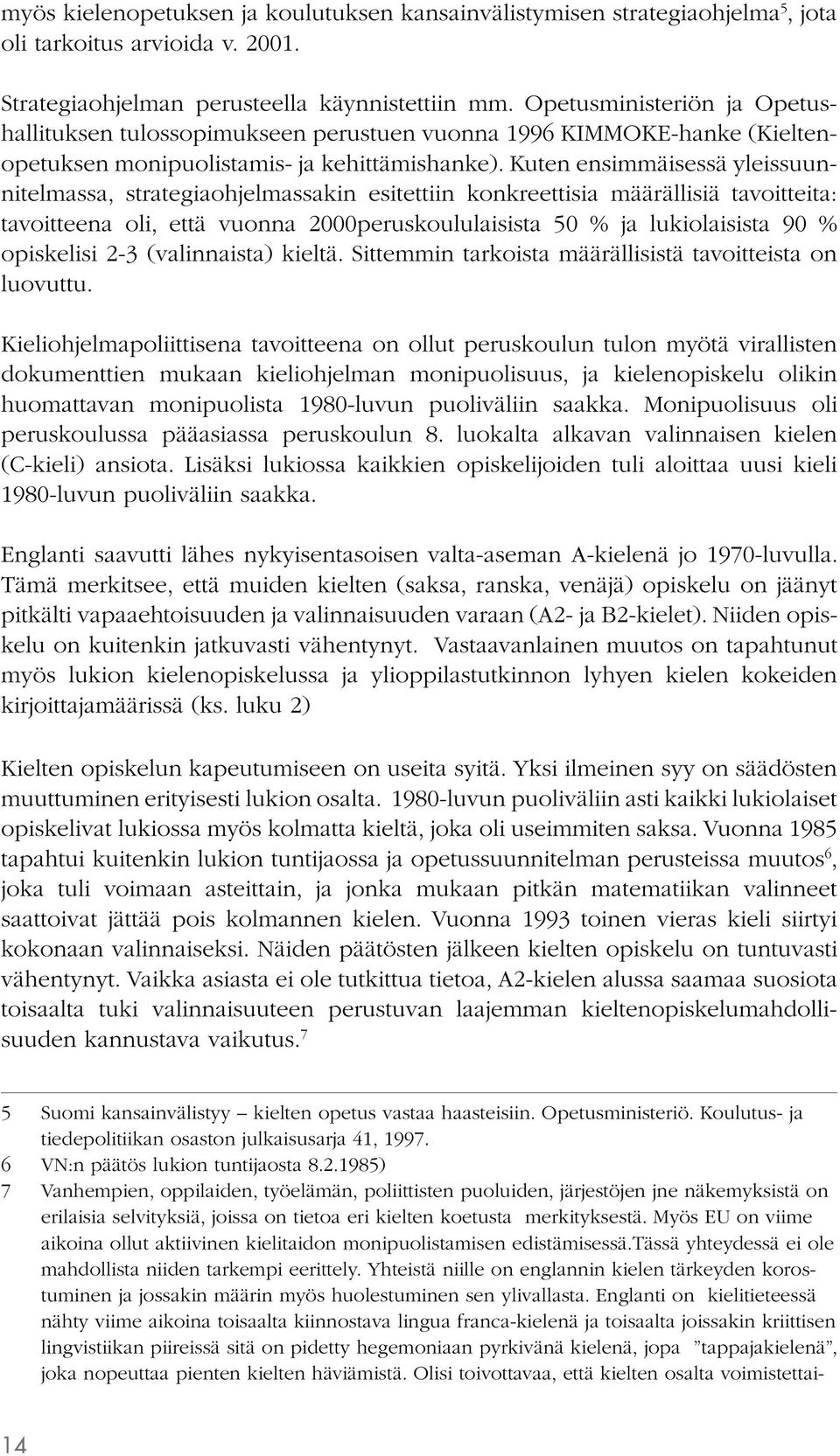 Kuten ensimmäisessä yleissuunnitelmassa, strategiaohjelmassakin esitettiin konkreettisia määrällisiä tavoitteita: tavoitteena oli, että vuonna 2000peruskoululaisista 50 % ja lukiolaisista 90 %