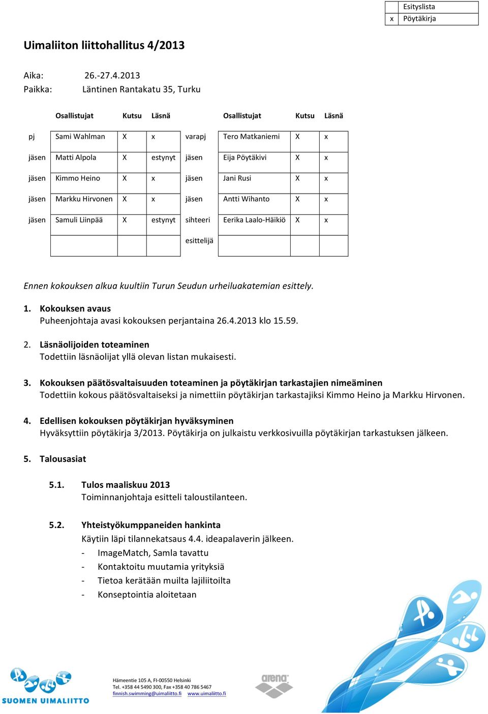 2013 Läntinen Rantakatu 35, Turku Osallistujat Kutsu Läsnä Osallistujat Kutsu Läsnä pj Sami Wahlman X varapj Tero Matkaniemi X jäsen Matti Alpola X estynyt jäsen Eija Pöytäkivi X jäsen Kimmo Heino X