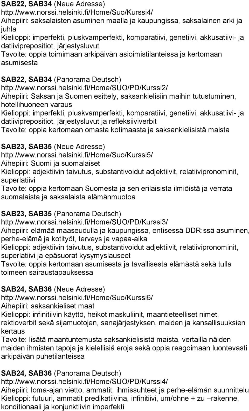 datiiviprepositiot, järjestysluvut Tavoite: oppia toimimaan arkipäivän asioimistilanteissa ja kertomaan asumisesta SAB22, SAB34 (Panorama Deutsch) http://www.norssi.helsinki.