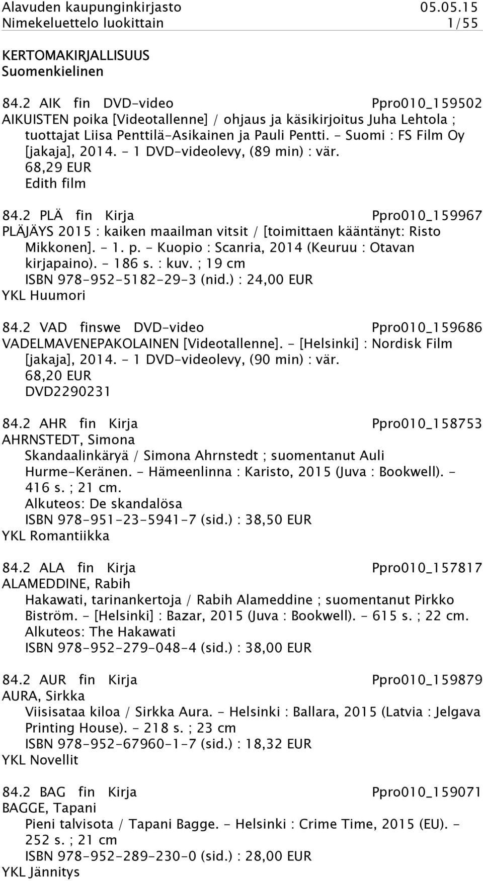 - 1 DVD-videolevy, (89 min) : vär. 68,29 EUR Edith film 84.2 PLÄ fin Kirja Ppro010_159967 PLÄJÄYS 2015 : kaiken maailman vitsit / [toimittaen kääntänyt: Risto Mikkonen]. - 1. p.