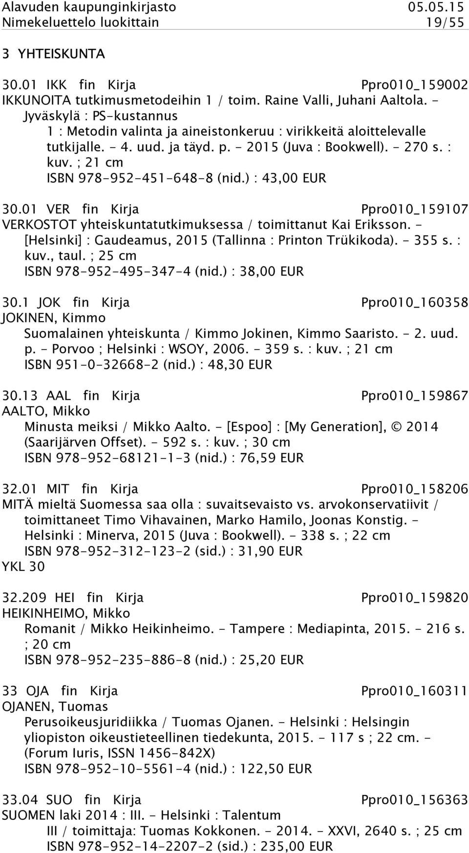 ; 21 cm ISBN 978-952-451-648-8 (nid.) : 43,00 EUR 30.01 VER fin Kirja Ppro010_159107 VERKOSTOT yhteiskuntatutkimuksessa / toimittanut Kai Eriksson.