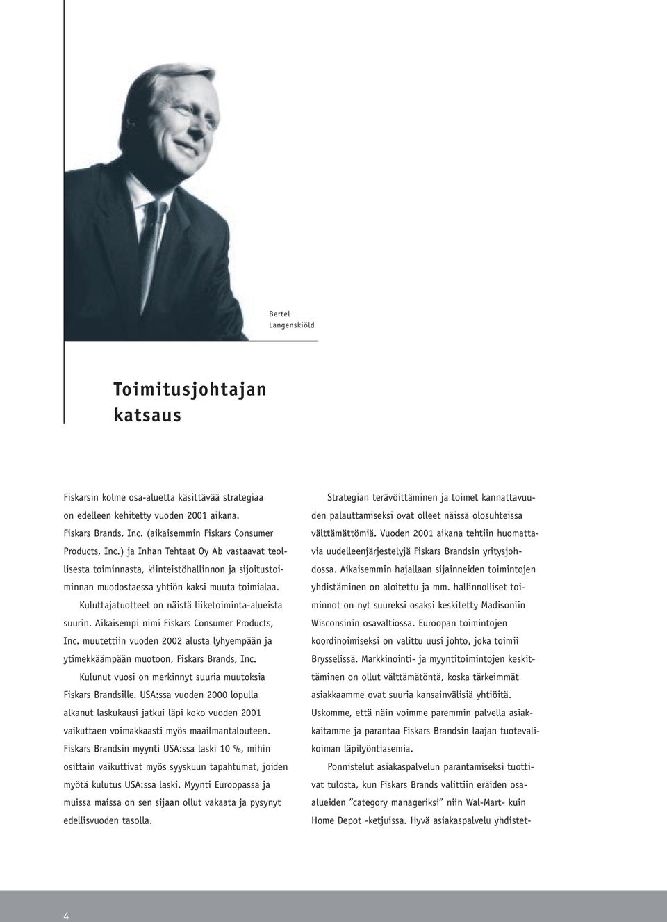 Kuluttajatuotteet on näistä liiketoiminta-alueista suurin. Aikaisempi nimi Fiskars Consumer Products, Inc. muutettiin vuoden 2002 alusta lyhyempään ja ytimekkäämpään muotoon, Fiskars Brands, Inc.