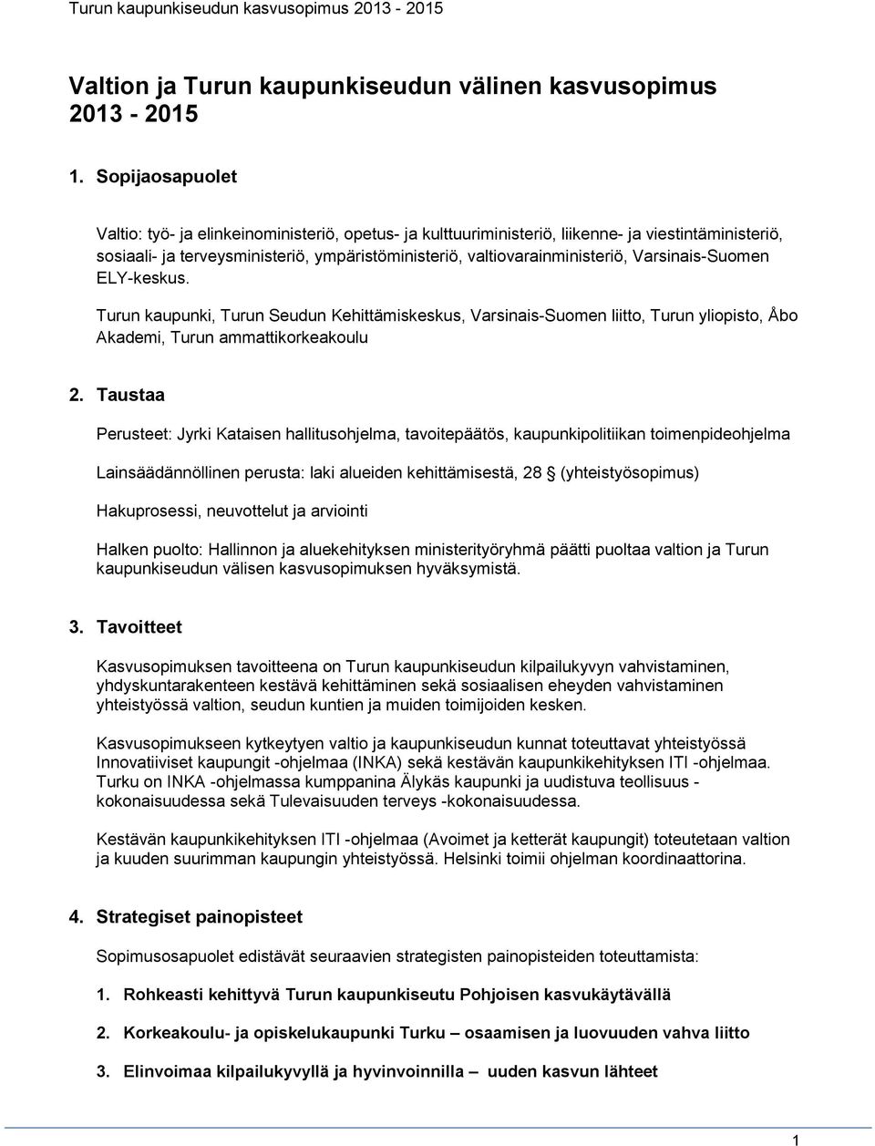 Varsinais-Suomen ELY-keskus. Turun kaupunki, Turun Seudun Kehittämiskeskus, Varsinais-Suomen liitto, Turun yliopisto, Åbo Akademi, Turun ammattikorkeakoulu 2.