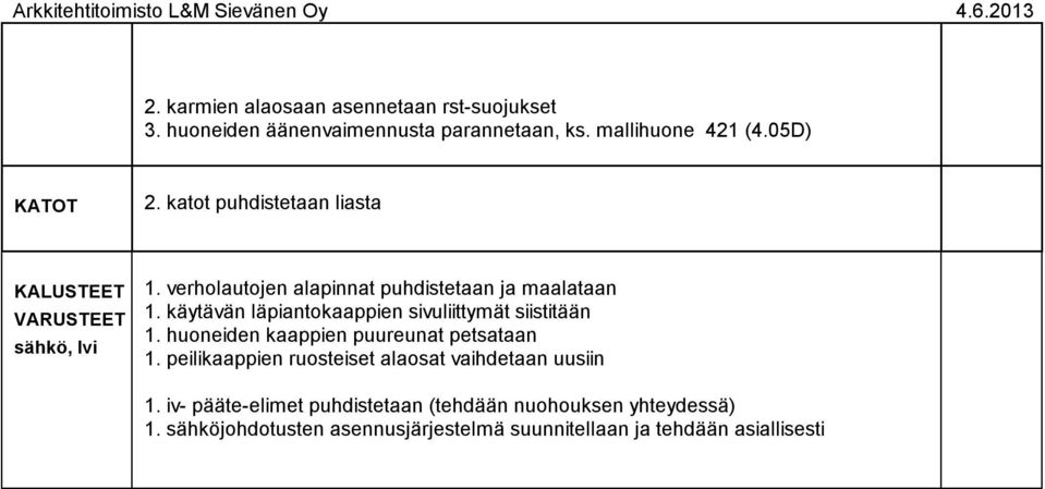 käytävän läpiantokaappien sivuliittymät siistitään. huoneiden kaappien puureunat petsataan.