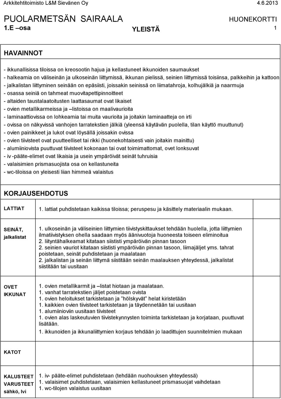 altaiden taustalaatoitusten laattasaumat ovat likaiset - ovien metallikarmeissa ja listoissa on maalivaurioita - laminaattiovissa on lohkeamia tai muita vaurioita ja joitakin laminaatteja on irti -