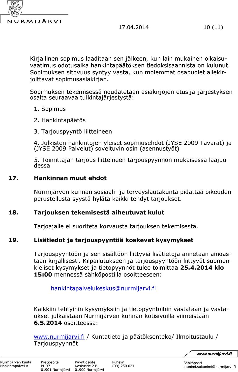 Sopimuksen tekemisessä noudatetaan asiakirjojen etusija-järjestyksen osalta seuraavaa tulkintajärjestystä: 1. Sopimus 2. Hankintapäätös 3. Tarjouspyyntö liitteineen 4.