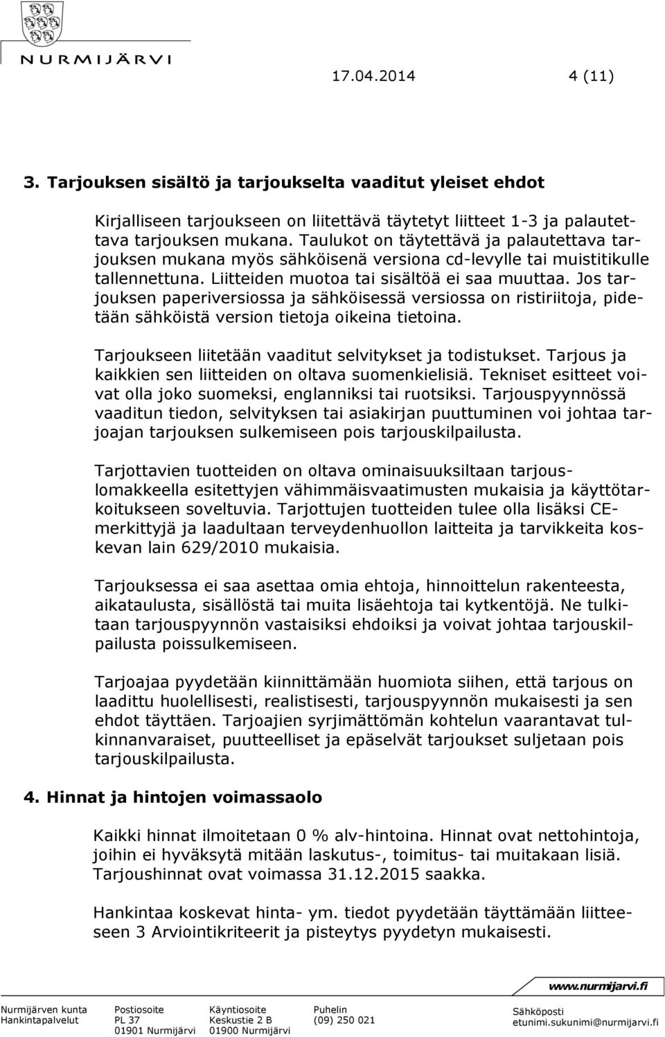 Jos tarjouksen paperiversiossa ja sähköisessä versiossa on ristiriitoja, pidetään sähköistä version tietoja oikeina tietoina. Tarjoukseen liitetään vaaditut selvitykset ja todistukset.