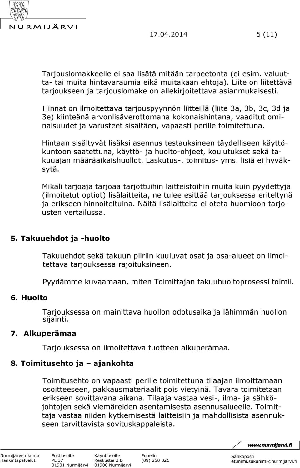 Hinnat on ilmoitettava tarjouspyynnön liitteillä (liite 3a, 3b, 3c, 3d ja 3e) kiinteänä arvonlisäverottomana kokonaishintana, vaaditut ominaisuudet ja varusteet sisältäen, vapaasti perille