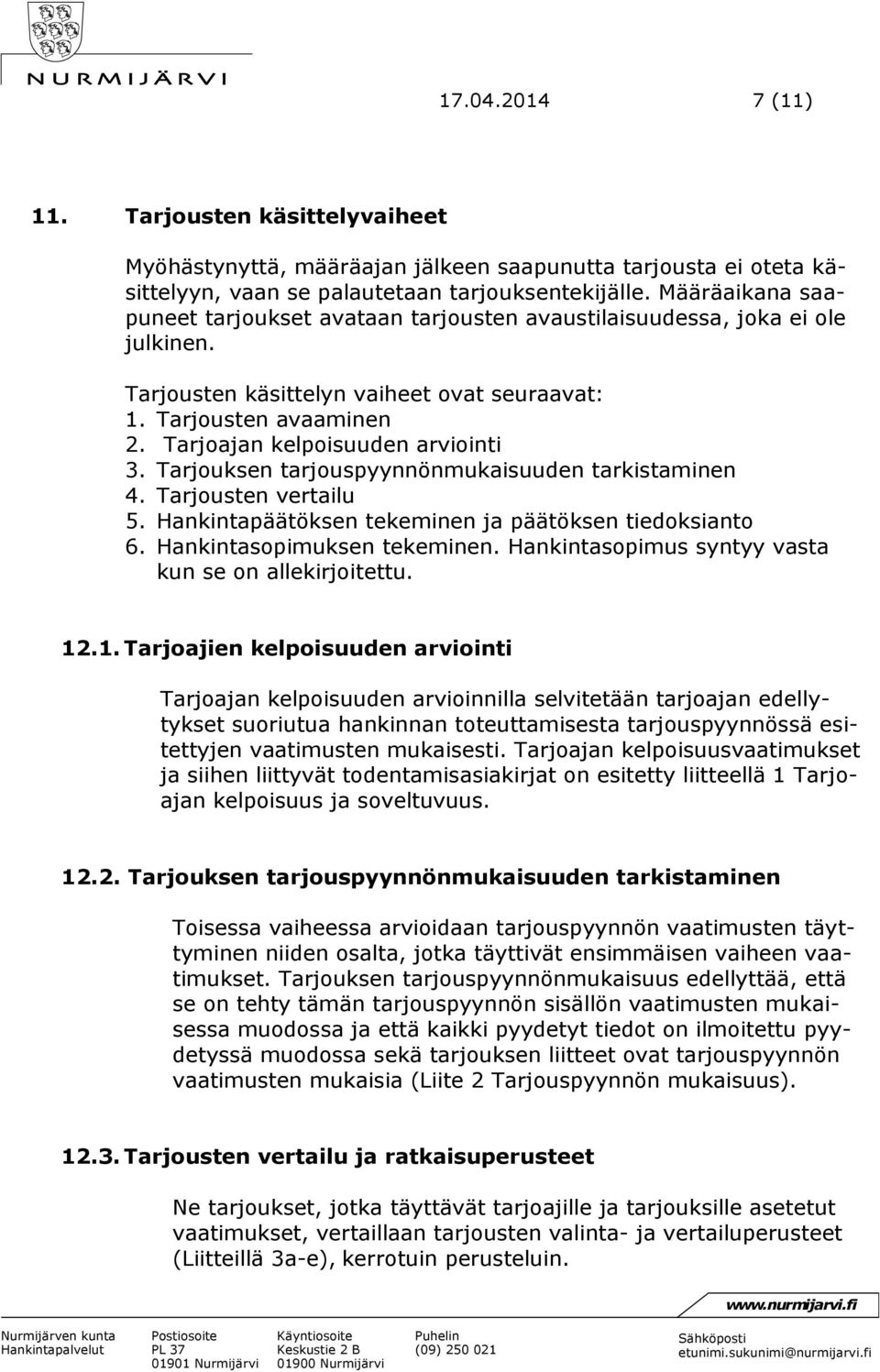 Tarjoajan kelpoisuuden arviointi 3. Tarjouksen tarjouspyynnönmukaisuuden tarkistaminen 4. Tarjousten vertailu 5. Hankintapäätöksen tekeminen ja päätöksen tiedoksianto 6. Hankintasopimuksen tekeminen.