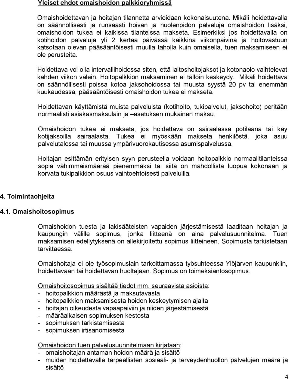 Esimerkiksi jos hoidettavalla on kotihoidon palveluja yli 2 kertaa päivässä kaikkina viikonpäivinä ja hoitovastuun katsotaan olevan pääsääntöisesti muulla taholla kuin omaisella, tuen maksamiseen ei