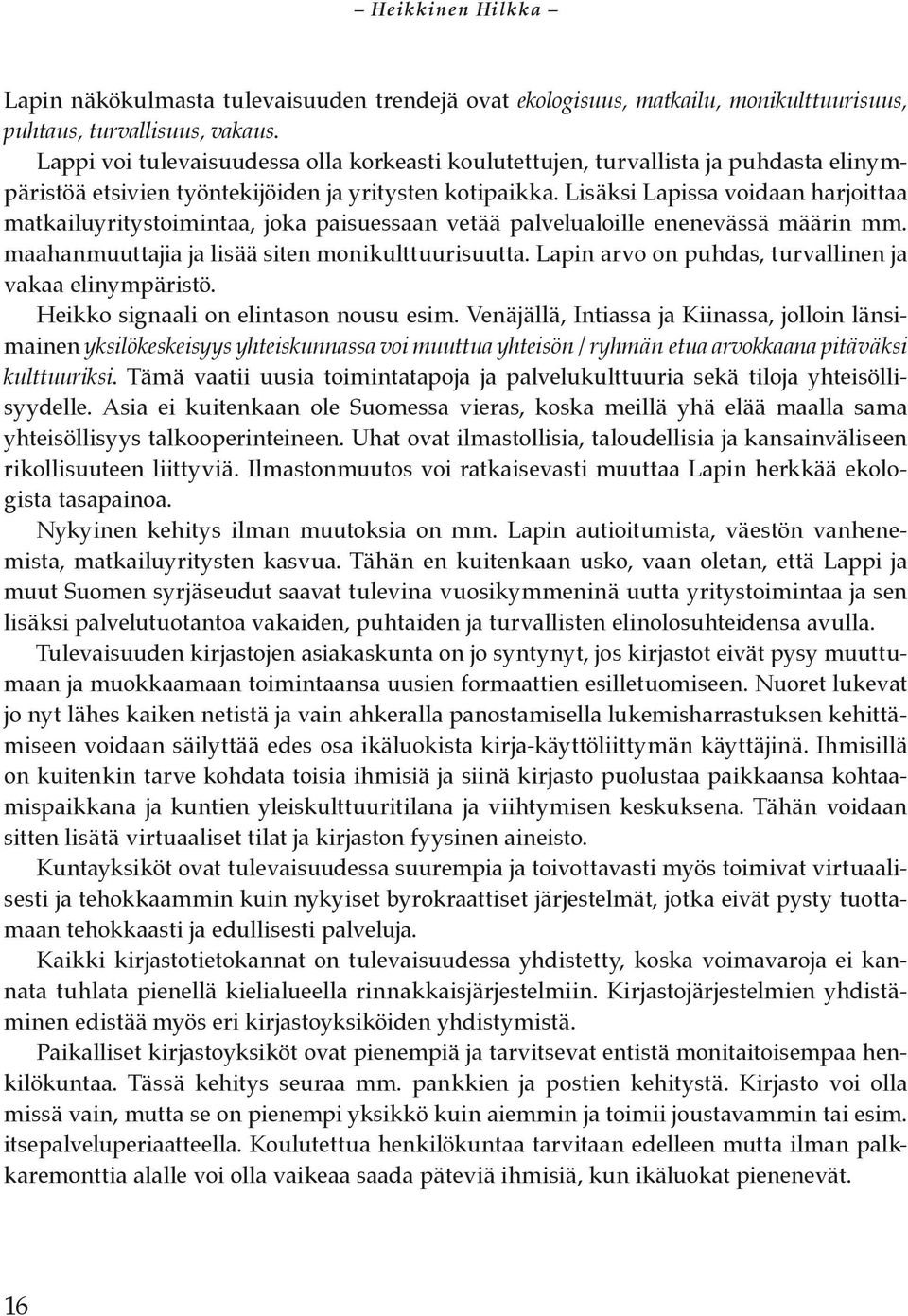 Lisäksi Lapissa voidaan harjoittaa matkailuyritystoimintaa, joka paisuessaan vetää palvelualoille enenevässä määrin mm. maahanmuuttajia ja lisää siten monikulttuurisuutta.