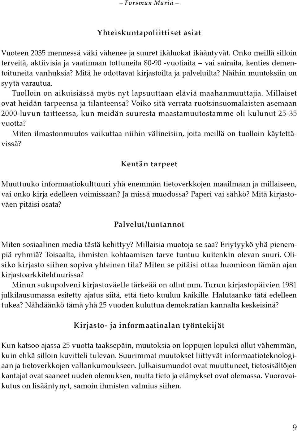 Näihin muutoksiin on syytä varautua. Tuolloin on aikuisiässä myös nyt lapsuuttaan eläviä maahanmuuttajia. Millaiset ovat heidän tarpeensa ja tilanteensa?