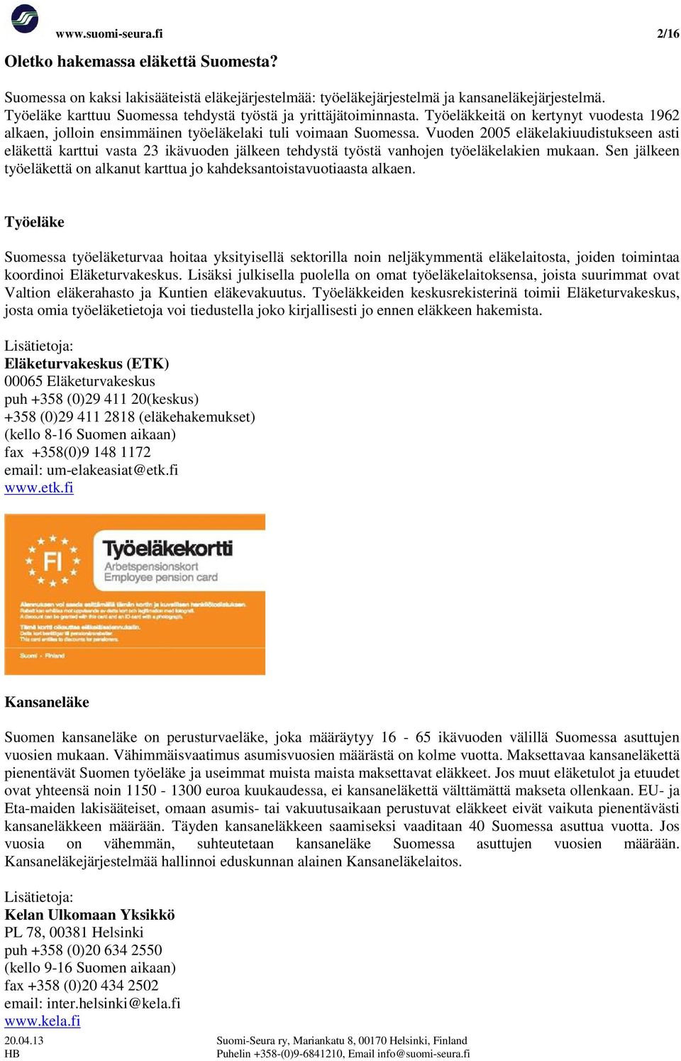 Vuoden 2005 eläkelakiuudistukseen asti eläkettä karttui vasta 23 ikävuoden jälkeen tehdystä työstä vanhojen työeläkelakien mukaan.