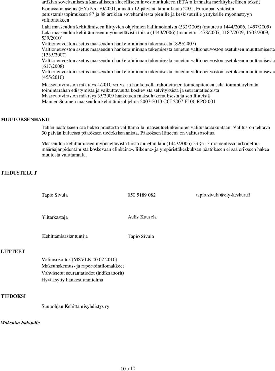 (muutettu 1444/2006, 1497/2009) Laki maaseudun kehittämiseen myönnettävistä tuista (1443/2006) (muutettu 1478/2007, 1187/2009, 1503/2009, 539/2010) Valtioneuvoston asetus maaseudun hanketoiminnan