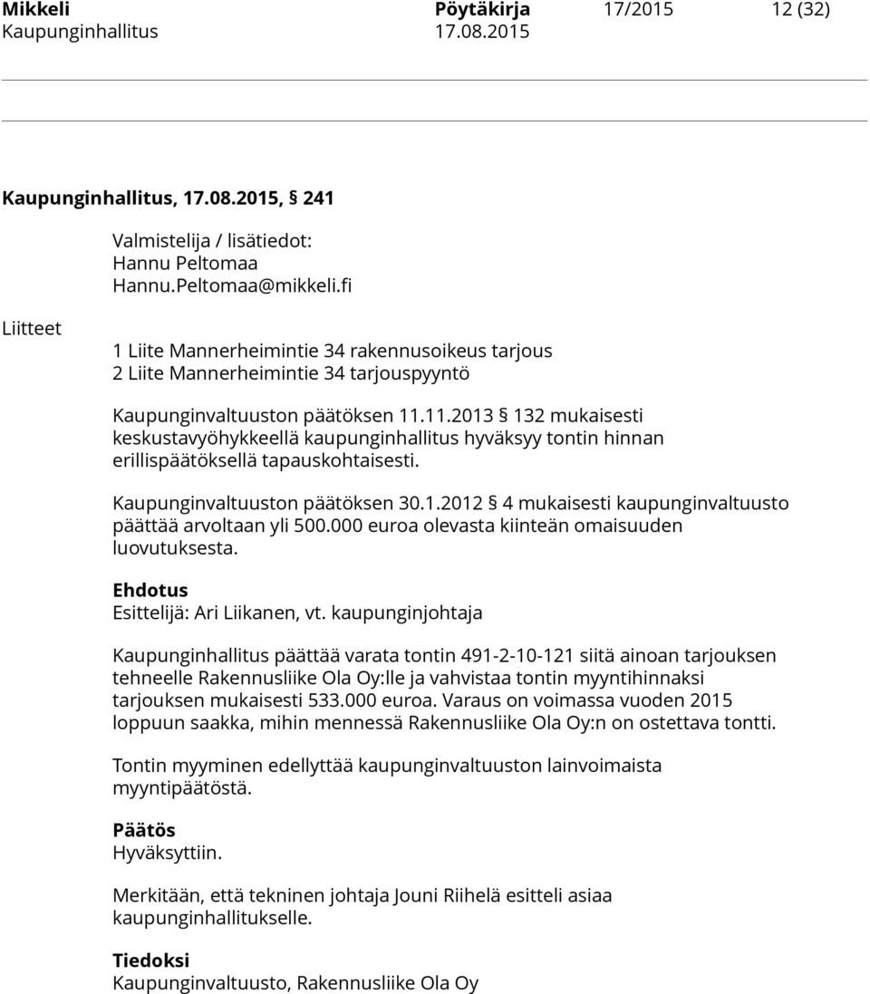 11.2013 132 mukaisesti keskustavyöhykkeellä kaupunginhallitus hyväksyy tontin hinnan erillispäätöksellä tapauskohtaisesti. Kaupunginvaltuuston päätöksen 30.1.2012 4 mukaisesti kaupunginvaltuusto päättää arvoltaan yli 500.