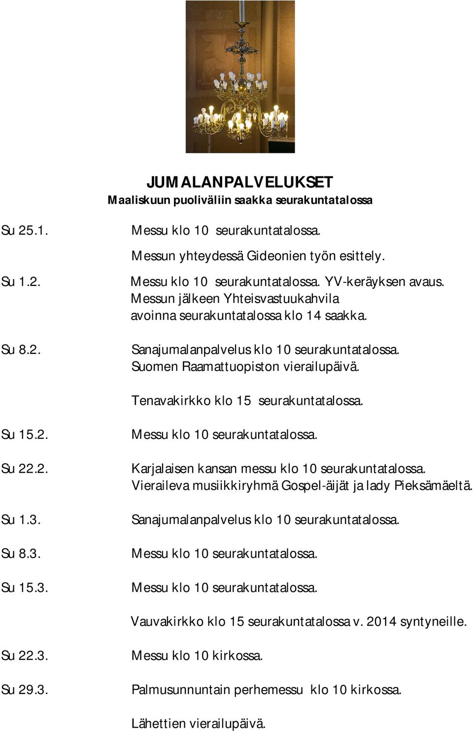 Su 15.2. Su 22.2. Su 1.3. Su 8.3. Su 15.3. Messu klo 10 seurakuntatalossa. Karjalaisen kansan messu klo 10 seurakuntatalossa. Vieraileva musiikkiryhmä Gospel-äijät ja lady Pieksämäeltä.