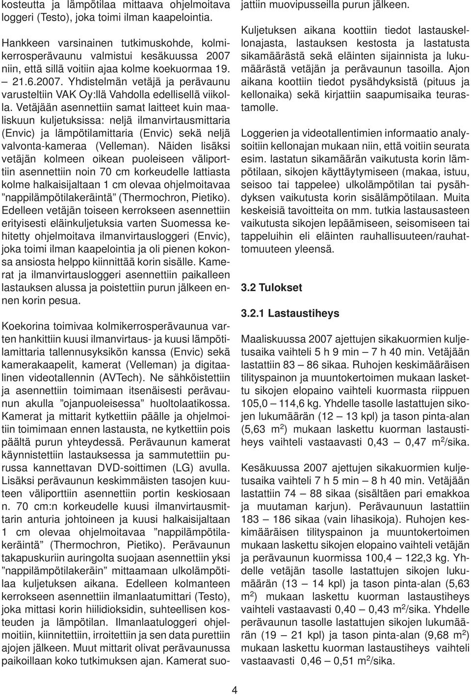 Vetäjään asennettiin samat laitteet kuin maaliskuun kuljetuksissa: neljä ilmanvirtausmittaria (Envic) ja lämpötilamittaria (Envic) sekä neljä valvonta-kameraa (Velleman).