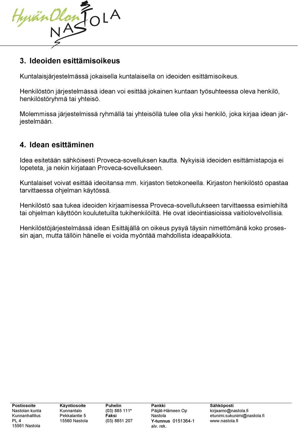 Molemmissa järjestelmissä ryhmällä tai yhteisöllä tulee olla yksi henkilö, joka kirjaa idean järjestelmään. 4. Idean esittäminen Idea esitetään sähköisesti Proveca-sovelluksen kautta.