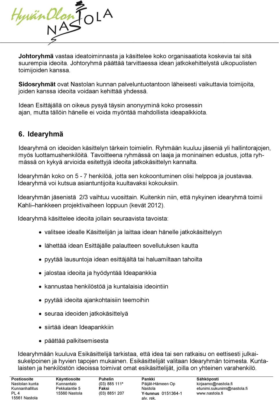 Idean Esittäjällä on oikeus pysyä täysin anonyyminä koko prosessin ajan, mutta tällöin hänelle ei voida myöntää mahdollista ideapalkkiota. 6.