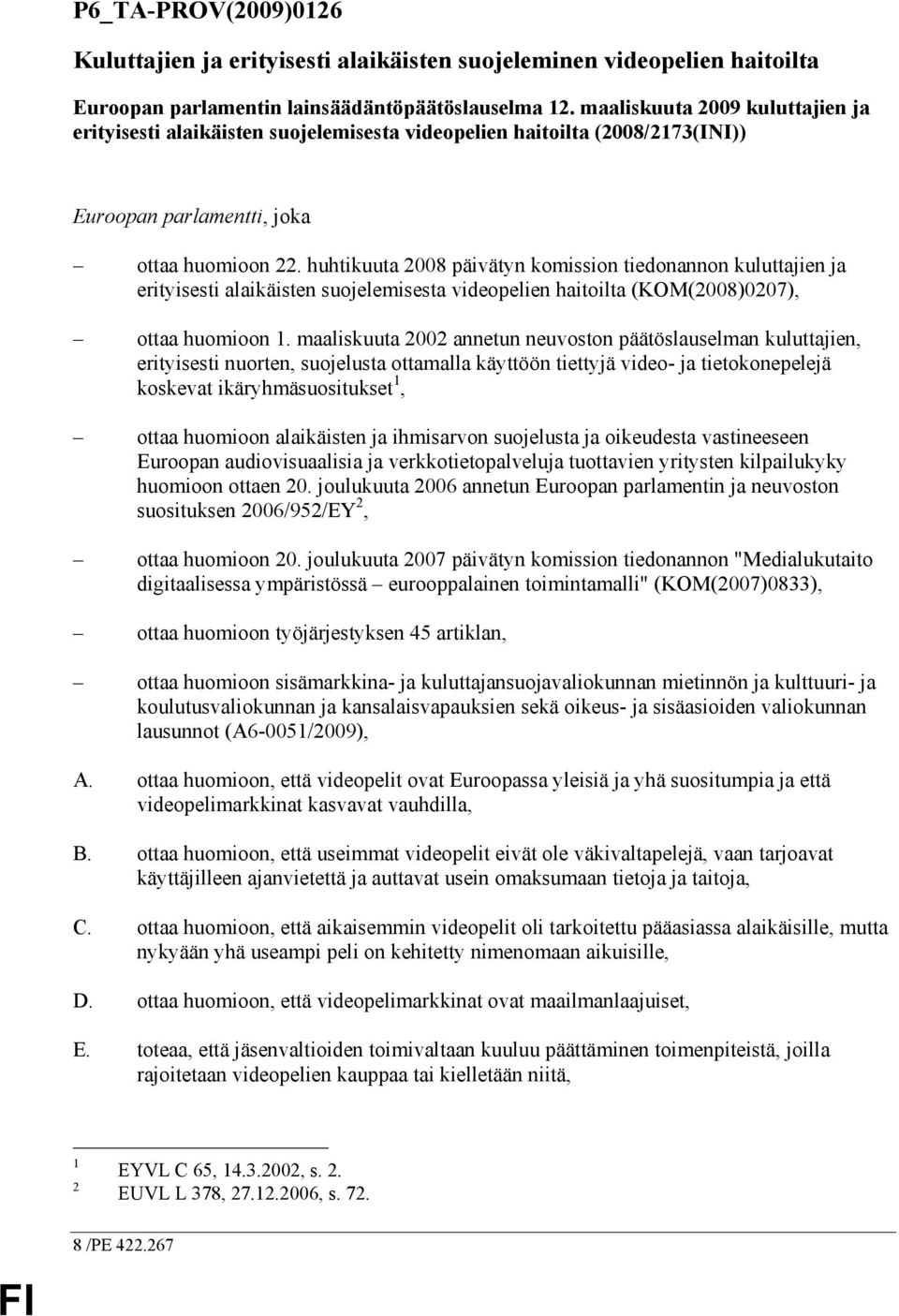 huhtikuuta 2008 päivätyn komission tiedonannon kuluttajien ja erityisesti alaikäisten suojelemisesta videopelien haitoilta (KOM(2008)0207), ottaa huomioon 1.