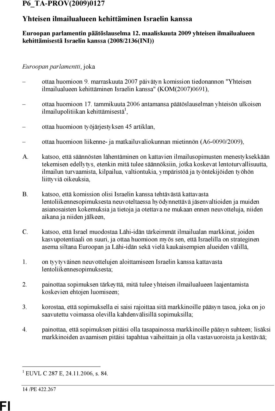 marraskuuta 2007 päivätyn komission tiedonannon "Yhteisen ilmailualueen kehittäminen Israelin kanssa" (KOM(2007)0691), ottaa huomioon 17.