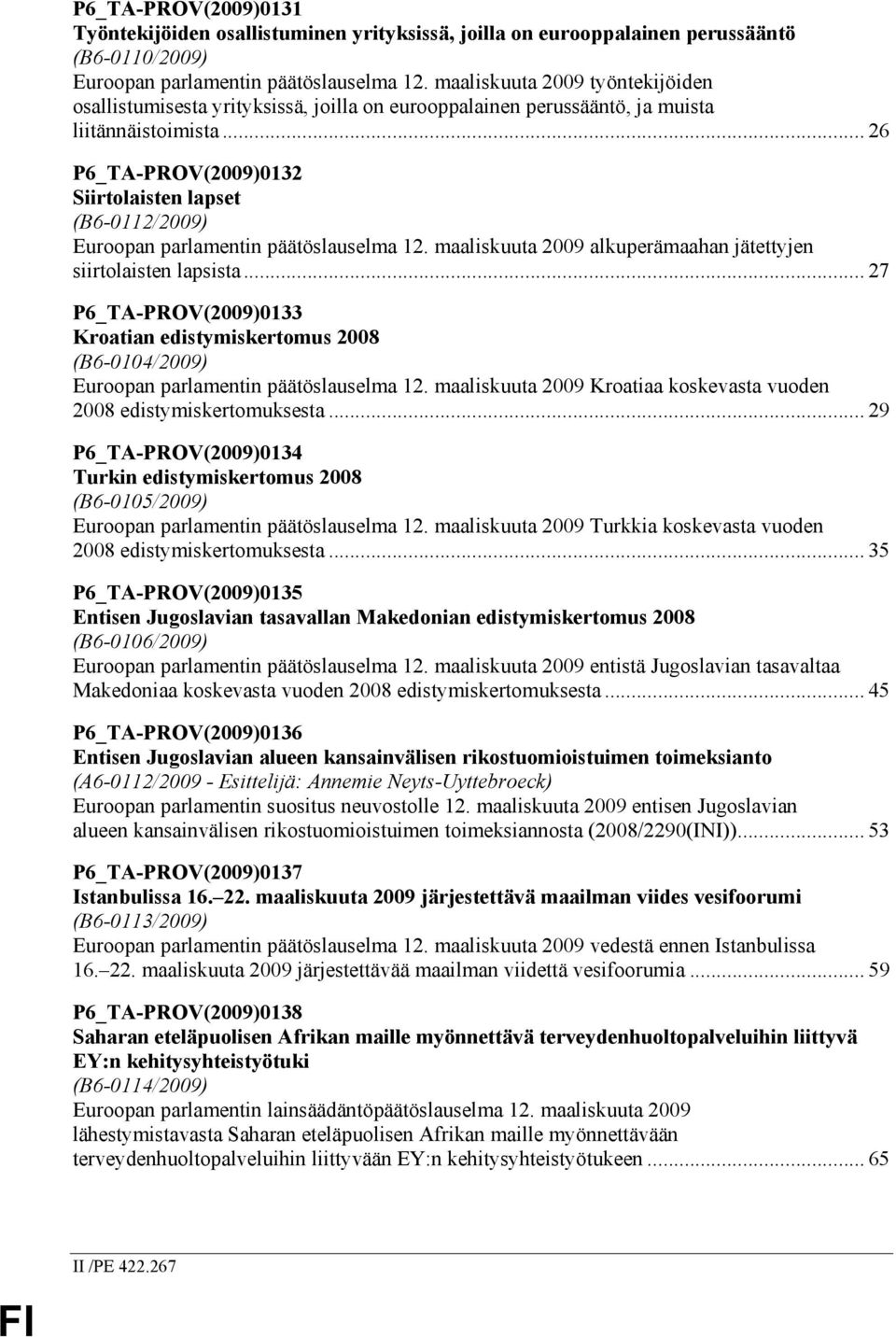 .. 26 P6_TA-PROV(2009)0132 Siirtolaisten lapset (B6-0112/2009) Euroopan parlamentin päätöslauselma 12. maaliskuuta 2009 alkuperämaahan jätettyjen siirtolaisten lapsista.