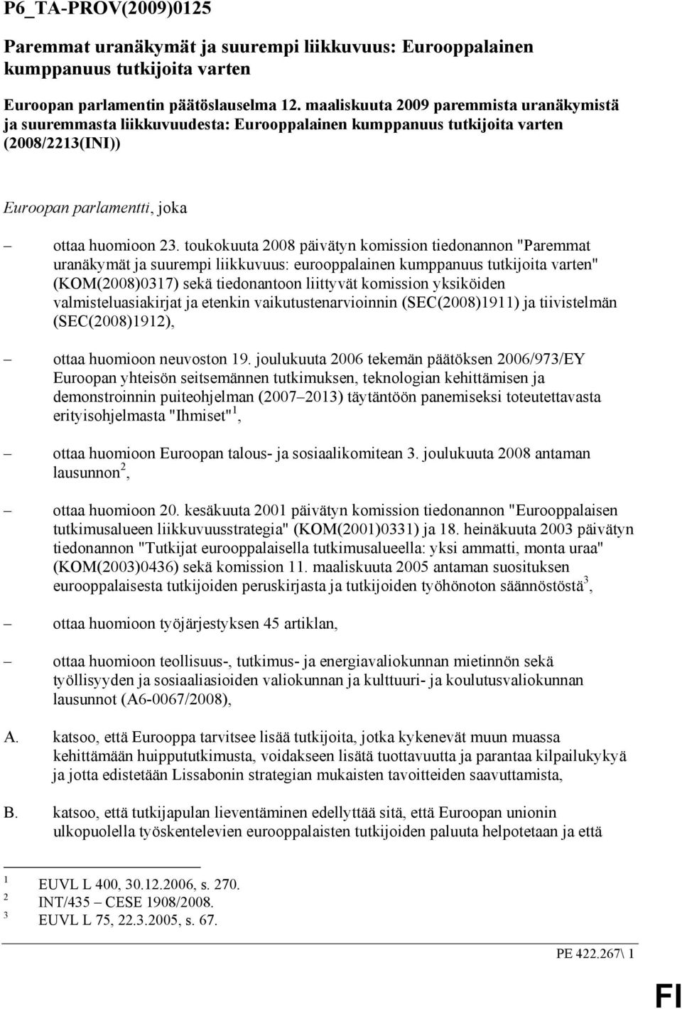 toukokuuta 2008 päivätyn komission tiedonannon "Paremmat uranäkymät ja suurempi liikkuvuus: eurooppalainen kumppanuus tutkijoita varten" (KOM(2008)0317) sekä tiedonantoon liittyvät komission